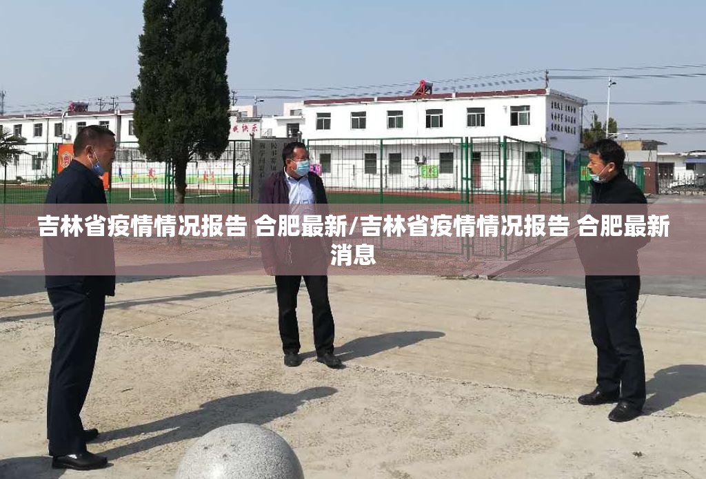 吉林省疫情情况报告 合肥最新/吉林省疫情情况报告 合肥最新消息