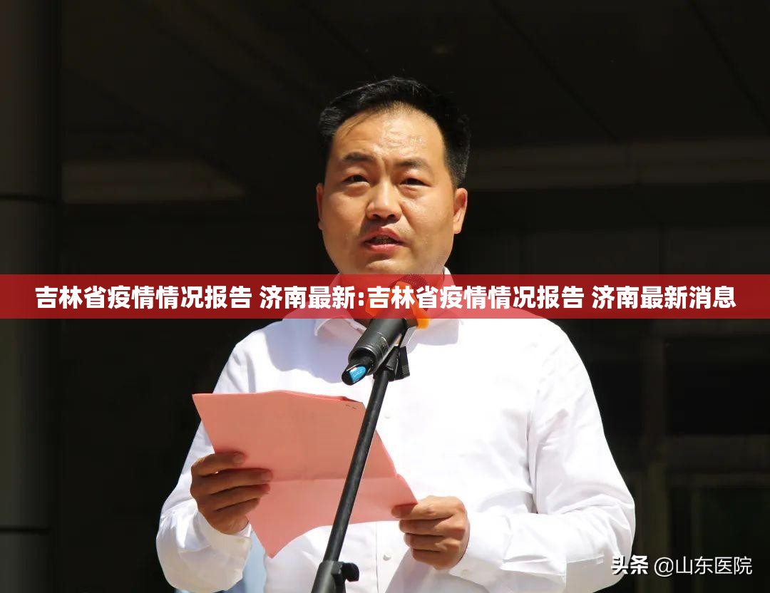 吉林省疫情情况报告 济南最新:吉林省疫情情况报告 济南最新消息