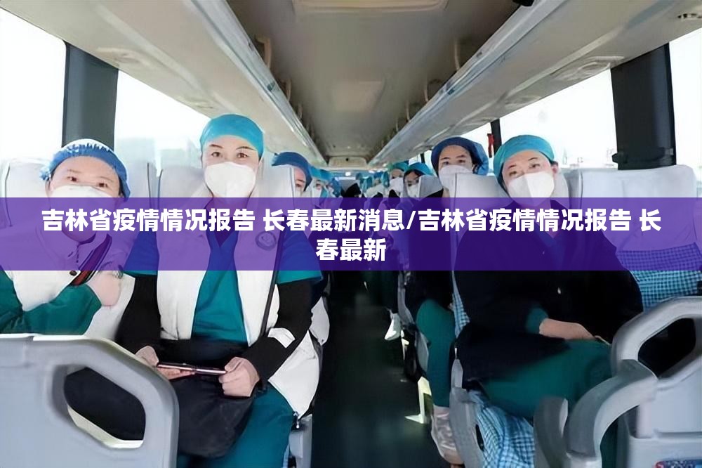 吉林省疫情情况报告 长春最新消息/吉林省疫情情况报告 长春最新
