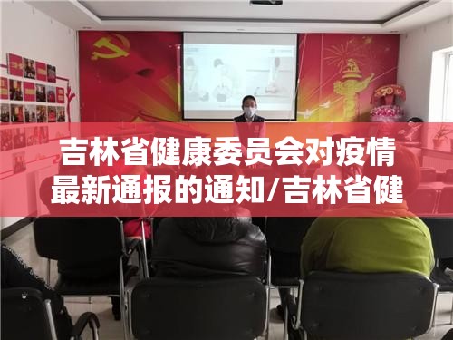 吉林省健康委员会对疫情最新通报的通知/吉林省健康委员会对疫情最新通报