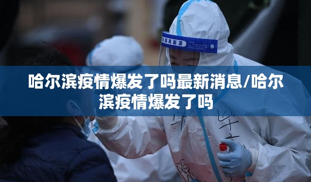 哈尔滨疫情爆发了吗最新消息/哈尔滨疫情爆发了吗