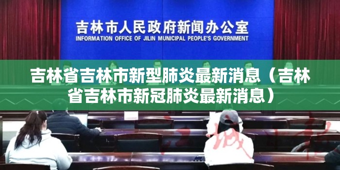 吉林省吉林市新型肺炎最新消息（吉林省吉林市新冠肺炎最新消息）