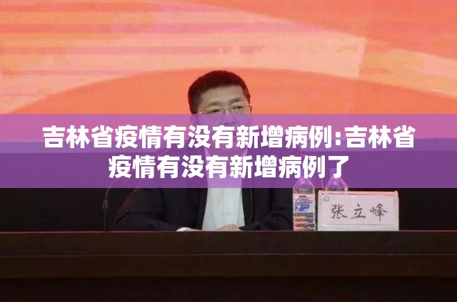 吉林省疫情有没有新增病例:吉林省疫情有没有新增病例了