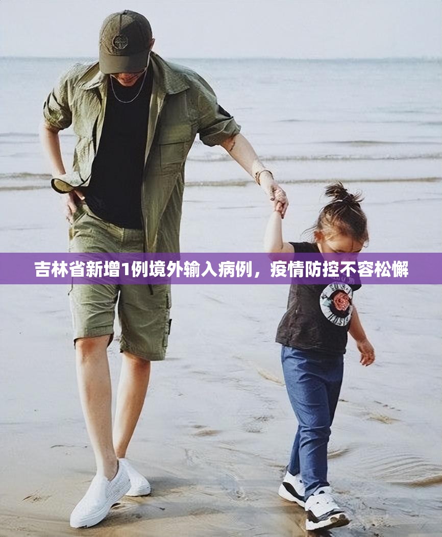 吉林省新增1例境外输入病例，疫情防控不容松懈
