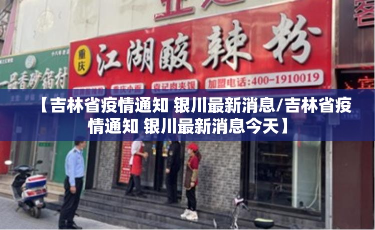 【吉林省疫情通知 银川最新消息/吉林省疫情通知 银川最新消息今天】