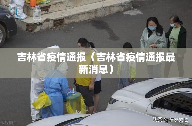吉林省疫情通报（吉林省疫情通报最新消息）