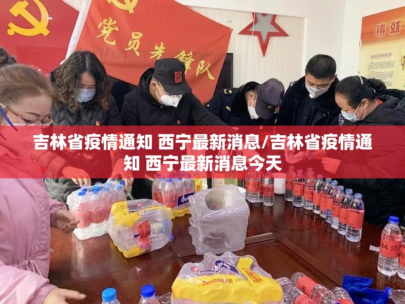 吉林省疫情通知 西宁最新消息/吉林省疫情通知 西宁最新消息今天