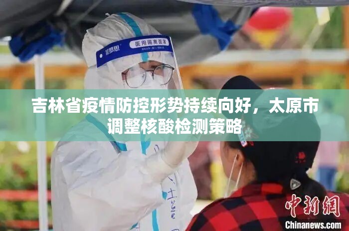 吉林省疫情防控形势持续向好，太原市调整核酸检测策略
