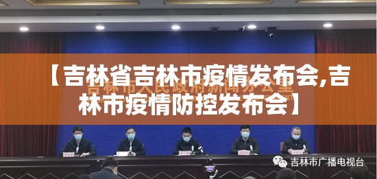 【吉林省吉林市疫情发布会,吉林市疫情防控发布会】