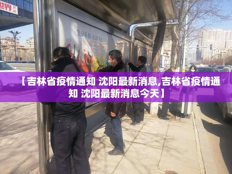【吉林省疫情通知 沈阳最新消息,吉林省疫情通知 沈阳最新消息今天】