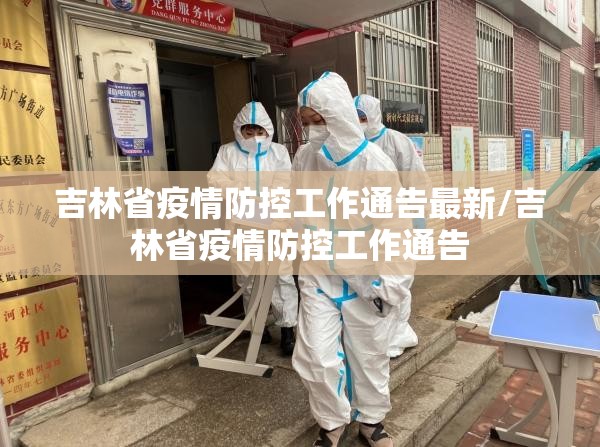 吉林省疫情防控工作通告最新/吉林省疫情防控工作通告