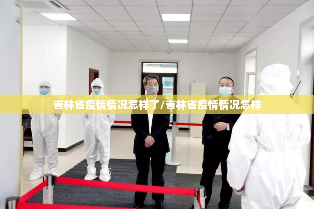 吉林省疫情情况怎样了/吉林省疫情情况怎样