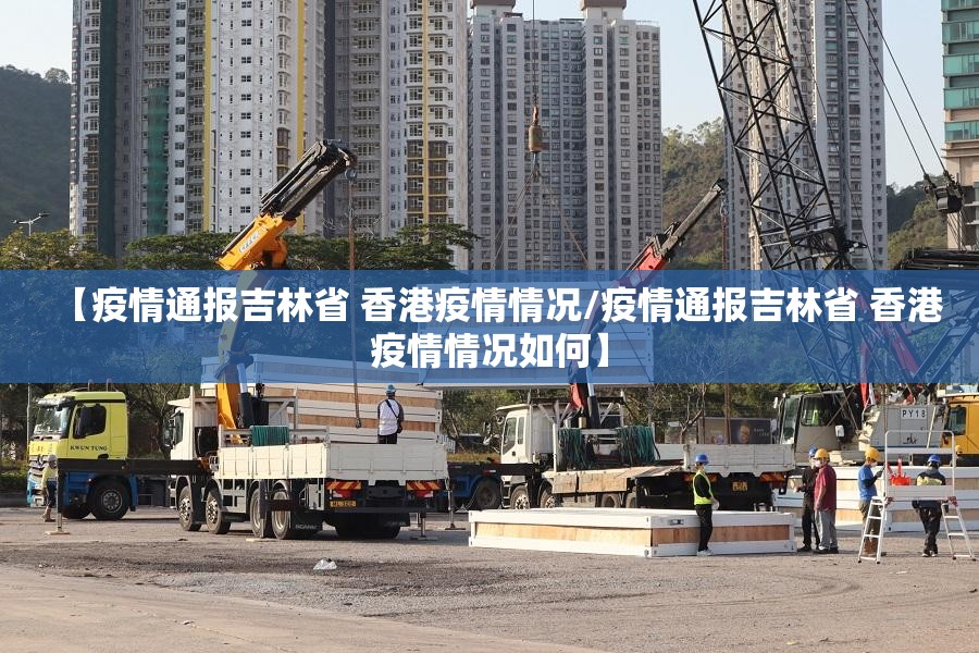 【疫情通报吉林省 香港疫情情况/疫情通报吉林省 香港疫情情况如何】