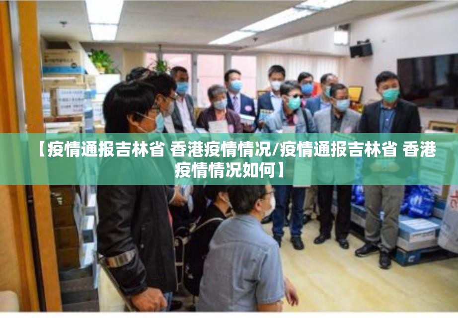 【疫情通报吉林省 香港疫情情况/疫情通报吉林省 香港疫情情况如何】