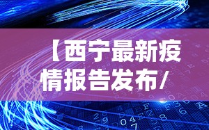 【西宁最新疫情报告发布/西宁最新疫情报告发布会】