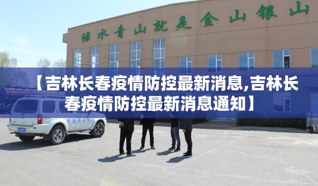 【吉林长春疫情防控最新消息,吉林长春疫情防控最新消息通知】