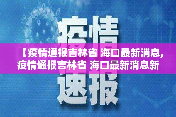 【疫情通报吉林省 海口最新消息,疫情通报吉林省 海口最新消息新闻】