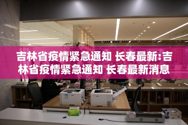 吉林省疫情紧急通知 长春最新:吉林省疫情紧急通知 长春最新消息