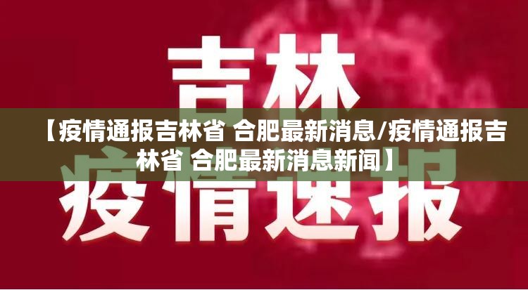 【疫情通报吉林省 合肥最新消息/疫情通报吉林省 合肥最新消息新闻】