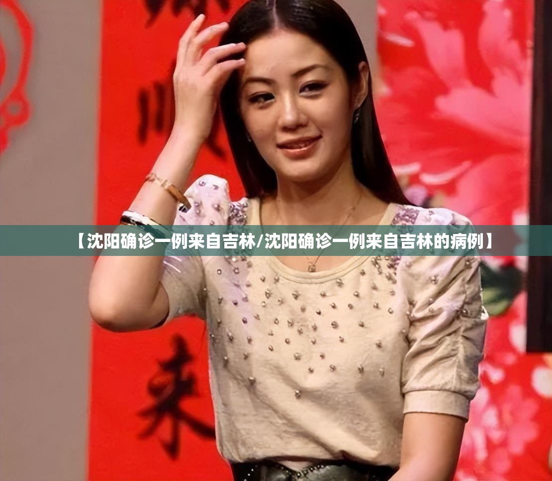 【沈阳确诊一例来自吉林/沈阳确诊一例来自吉林的病例】