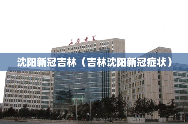 沈阳新冠吉林（吉林沈阳新冠症状）
