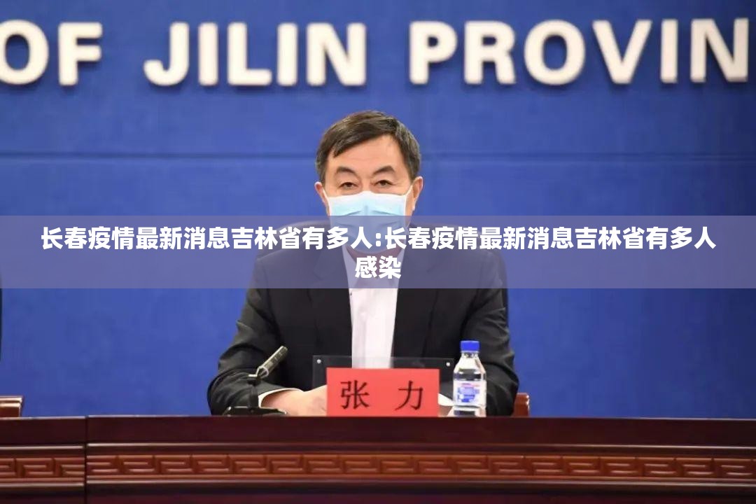 长春疫情最新消息吉林省有多人:长春疫情最新消息吉林省有多人感染