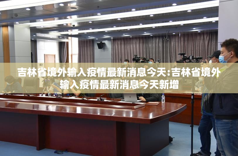 吉林省境外输入疫情最新消息今天:吉林省境外输入疫情最新消息今天新增