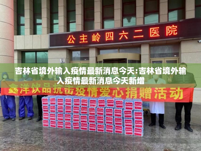 吉林省境外输入疫情最新消息今天:吉林省境外输入疫情最新消息今天新增