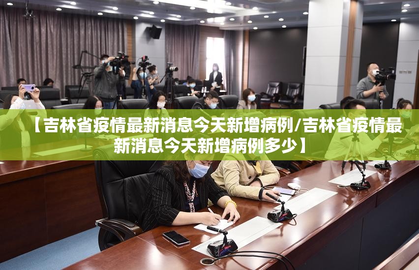【吉林省疫情最新消息今天新增病例/吉林省疫情最新消息今天新增病例多少】