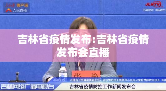 吉林省疫情发布:吉林省疫情发布会直播
