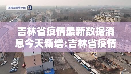 吉林省疫情最新数据消息今天新增:吉林省疫情最新数据消息今天新增病例