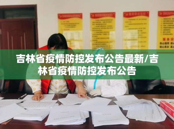吉林省疫情防控发布公告最新/吉林省疫情防控发布公告