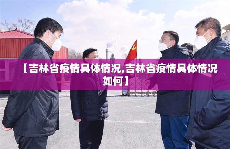 【吉林省疫情具体情况,吉林省疫情具体情况如何】