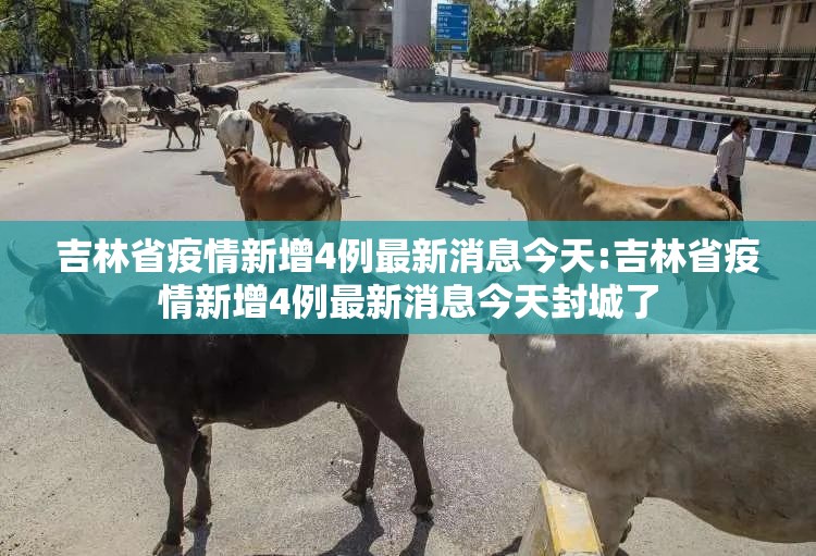 吉林省疫情新增4例最新消息今天:吉林省疫情新增4例最新消息今天封城了