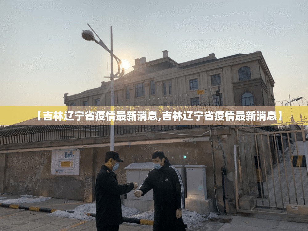 【吉林辽宁省疫情最新消息,吉林辽宁省疫情最新消息】