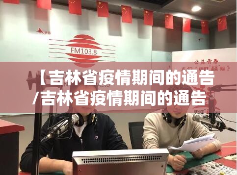 【吉林省疫情期间的通告/吉林省疫情期间的通告有哪些】