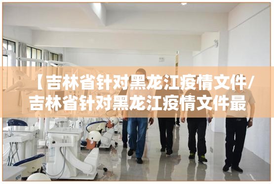 【吉林省针对黑龙江疫情文件/吉林省针对黑龙江疫情文件最新】