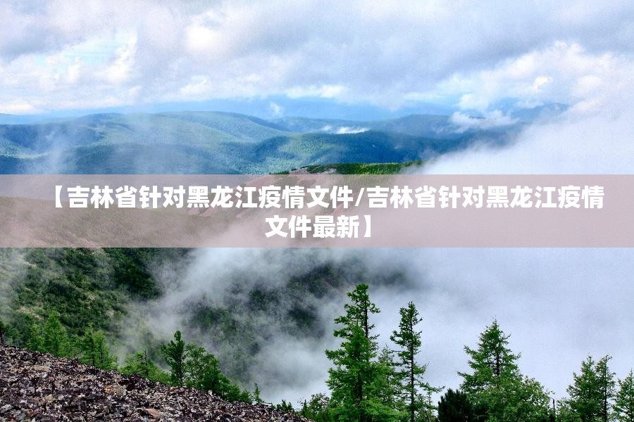 【吉林省针对黑龙江疫情文件/吉林省针对黑龙江疫情文件最新】