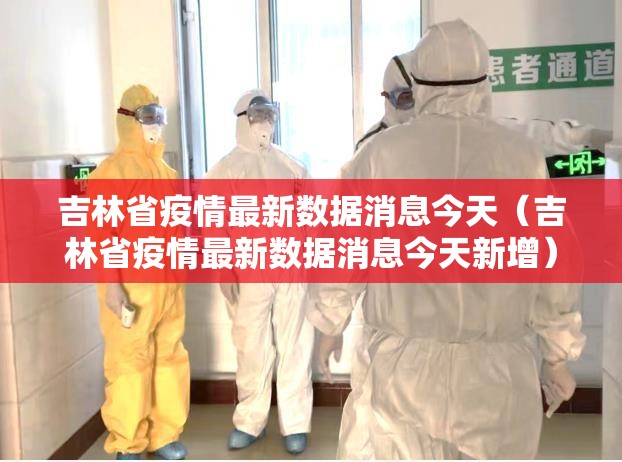 吉林省疫情最新数据消息今天（吉林省疫情最新数据消息今天新增）
