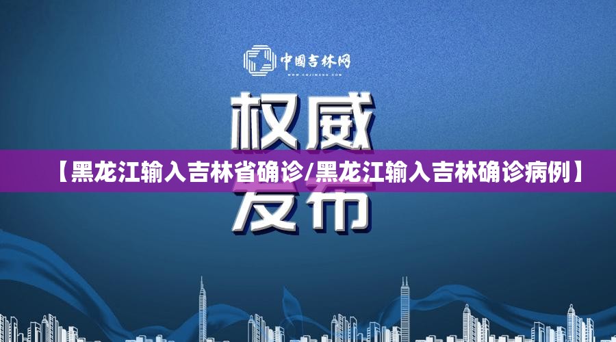 【黑龙江输入吉林省确诊/黑龙江输入吉林确诊病例】