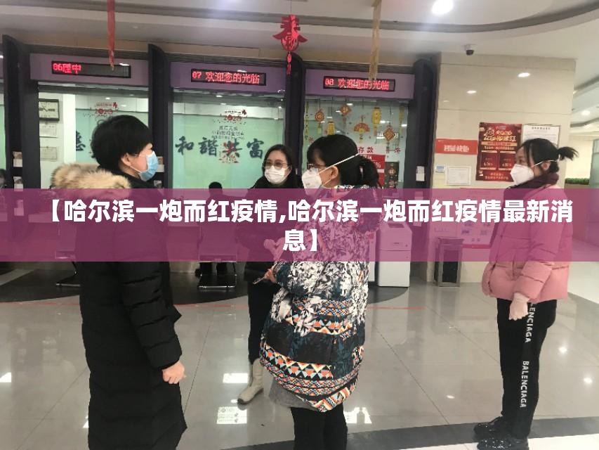 【哈尔滨一炮而红疫情,哈尔滨一炮而红疫情最新消息】