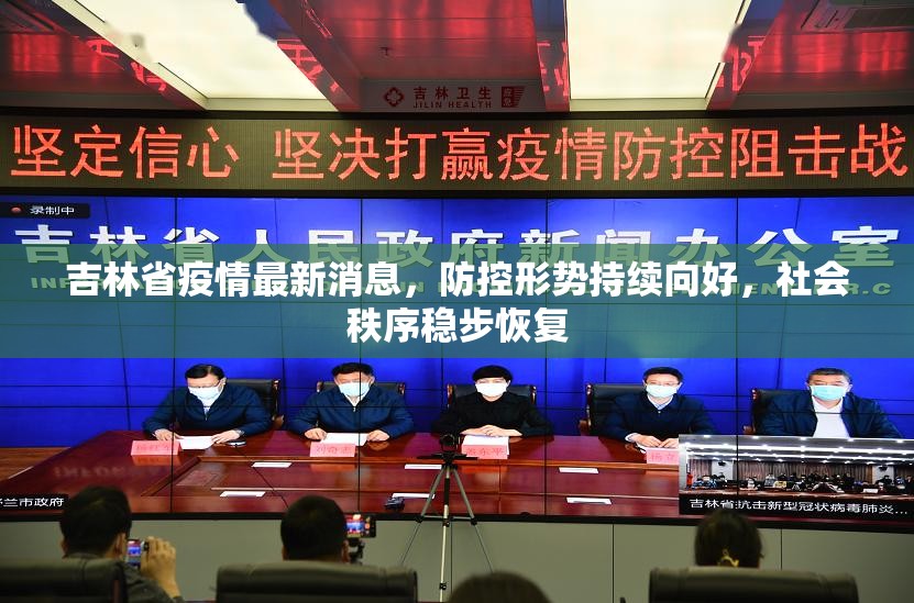 吉林省疫情最新消息，防控形势持续向好，社会秩序稳步恢复