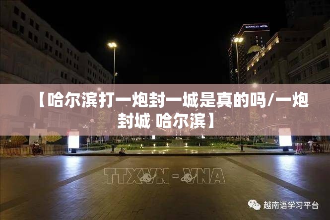 【哈尔滨打一炮封一城是真的吗/一炮封城 哈尔滨】
