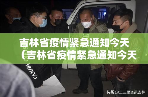 吉林省疫情紧急通知今天（吉林省疫情紧急通知今天最新）