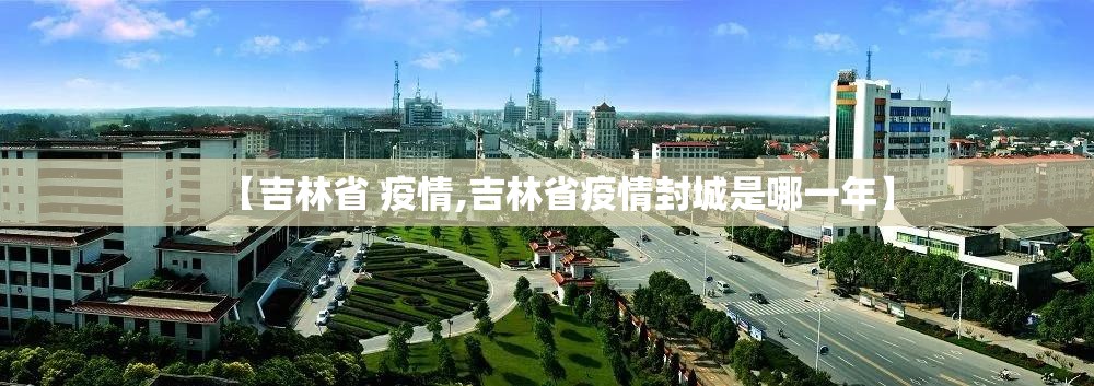 【吉林省 疫情,吉林省疫情封城是哪一年】