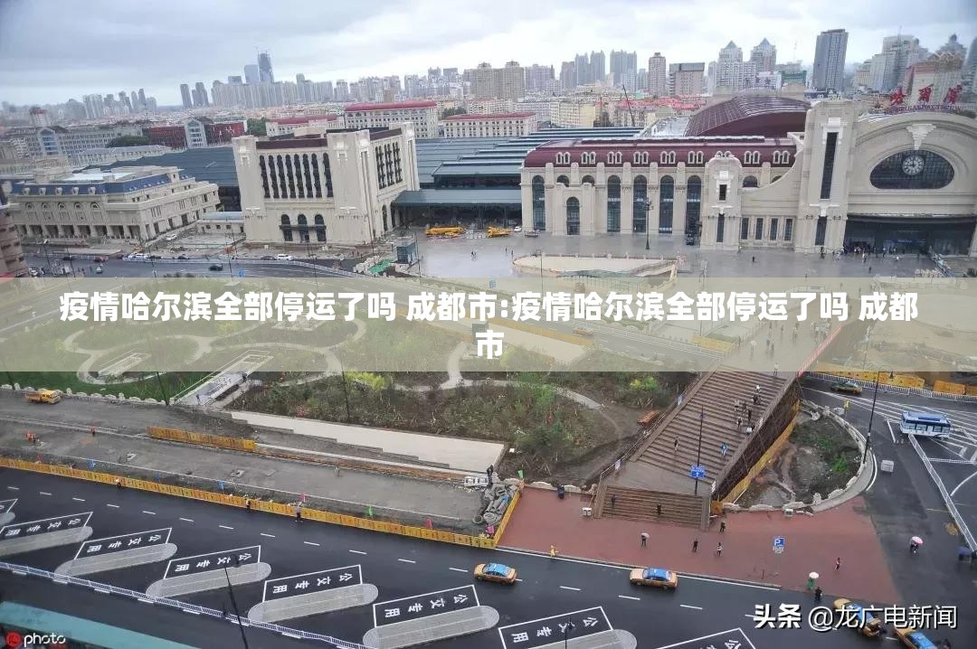 疫情哈尔滨全部停运了吗 成都市:疫情哈尔滨全部停运了吗 成都市