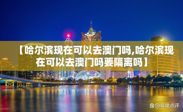 【哈尔滨现在可以去澳门吗,哈尔滨现在可以去澳门吗要隔离吗】