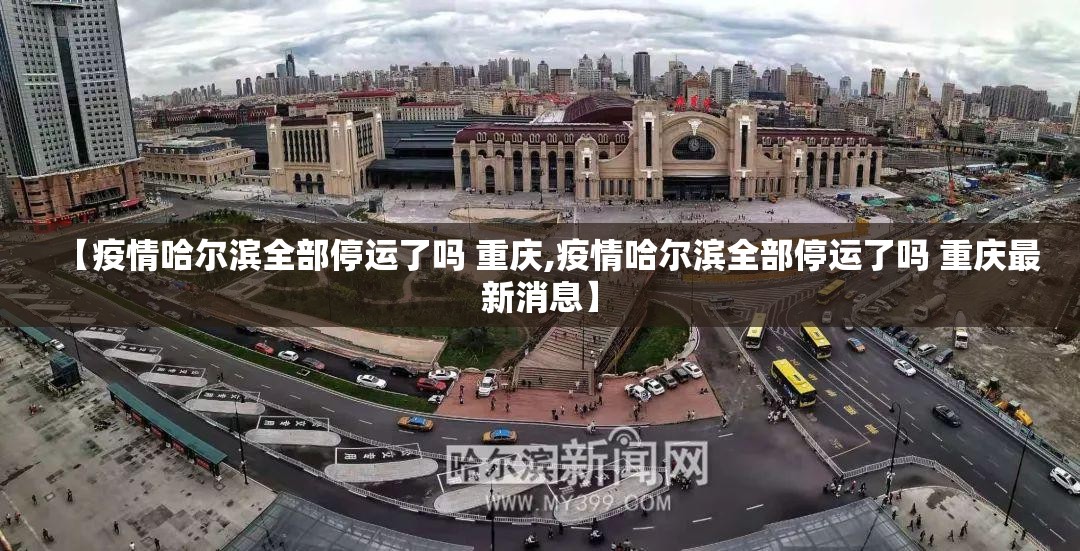 【疫情哈尔滨全部停运了吗 重庆,疫情哈尔滨全部停运了吗 重庆最新消息】