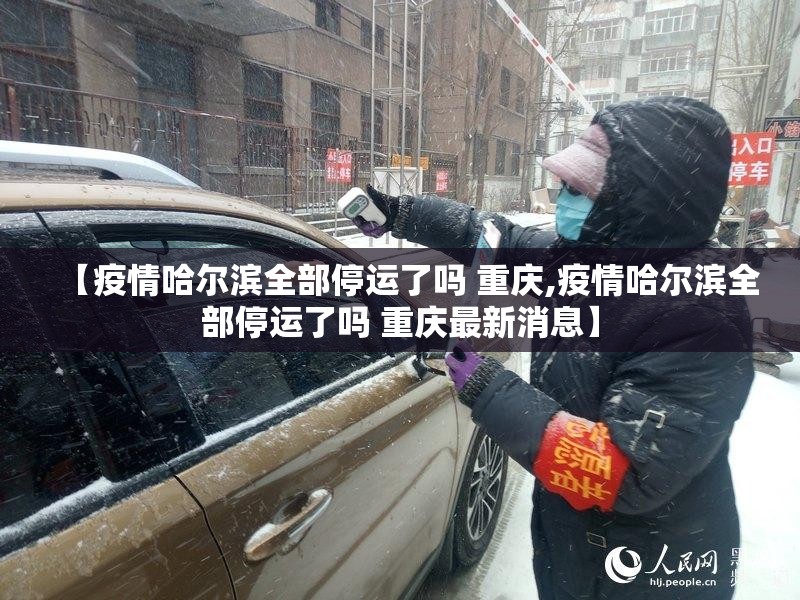 【疫情哈尔滨全部停运了吗 重庆,疫情哈尔滨全部停运了吗 重庆最新消息】