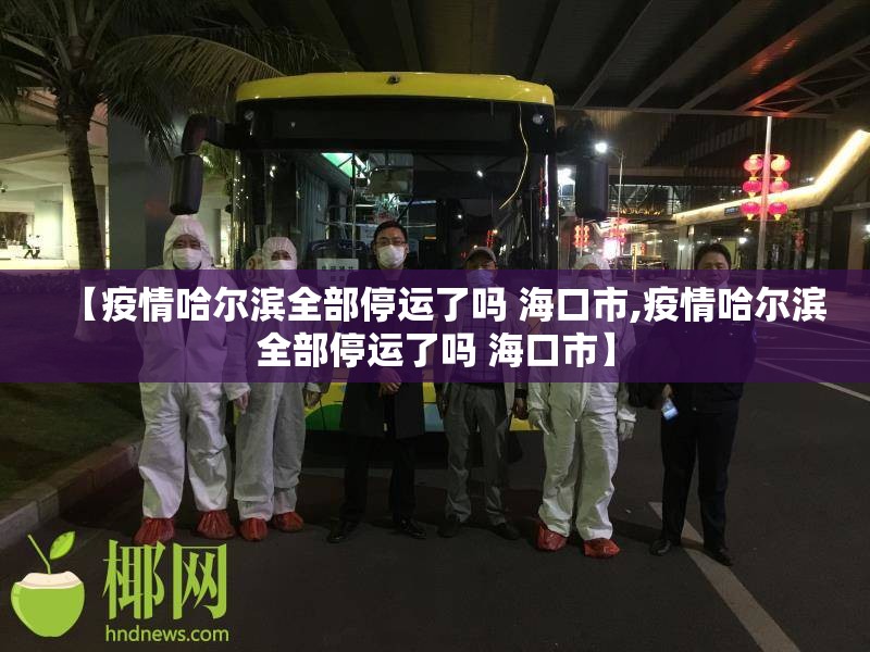 【疫情哈尔滨全部停运了吗 海口市,疫情哈尔滨全部停运了吗 海口市】